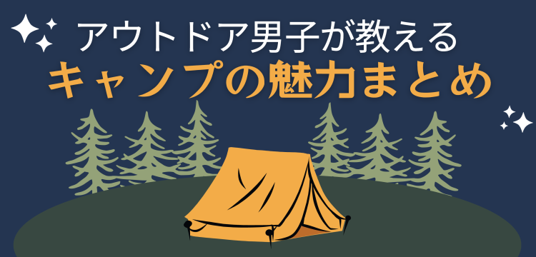 アウトドア男子が教えるキャンプの魅力まとめ